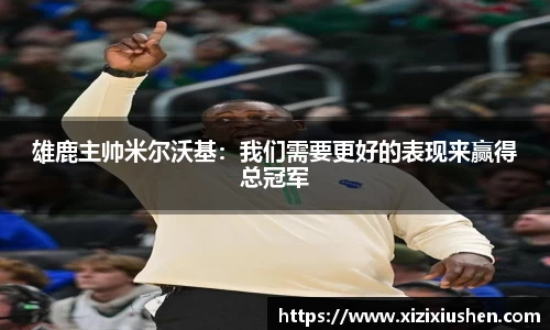 雄鹿主帅米尔沃基：我们需要更好的表现来赢得总冠军